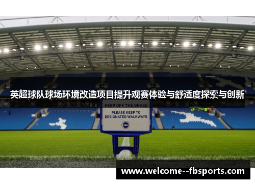 英超球队球场环境改造项目提升观赛体验与舒适度探索与创新 英超球队球场环境改造项目提升观赛体验与舒适度探索与创新