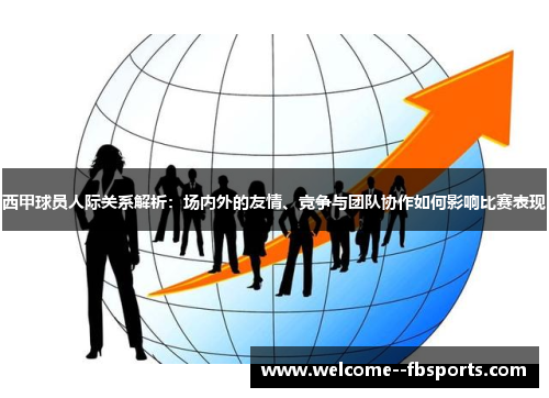 西甲球员人际关系解析：场内外的友情、竞争与团队协作如何影响比赛表现