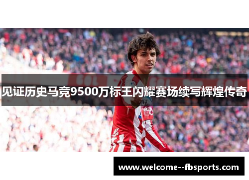 见证历史马竞9500万标王闪耀赛场续写辉煌传奇