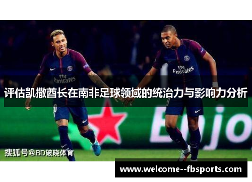 评估凯撒酋长在南非足球领域的统治力与影响力分析