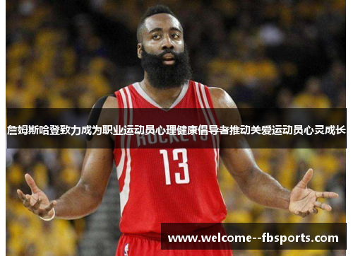 詹姆斯哈登致力成为职业运动员心理健康倡导者推动关爱运动员心灵成长