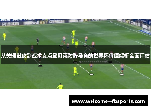 从关键进攻到战术支点登贝莱对阵马竞的世界杯价值解析全面评估