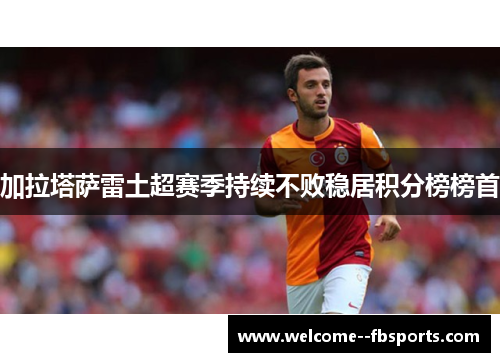 加拉塔萨雷土超赛季持续不败稳居积分榜榜首
