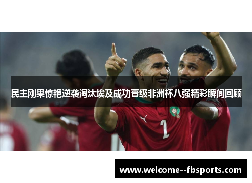民主刚果惊艳逆袭淘汰埃及成功晋级非洲杯八强精彩瞬间回顾