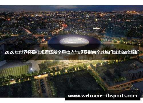 2026年世界杯最佳观看场所全景盘点与观赛指南全球热门城市深度解析
