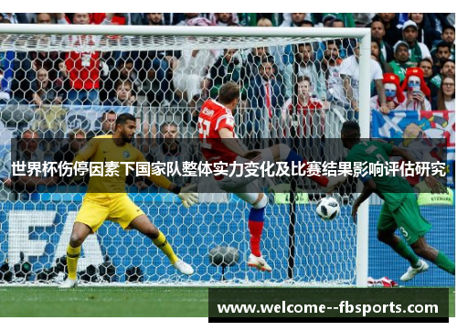 世界杯伤停因素下国家队整体实力变化及比赛结果影响评估研究
